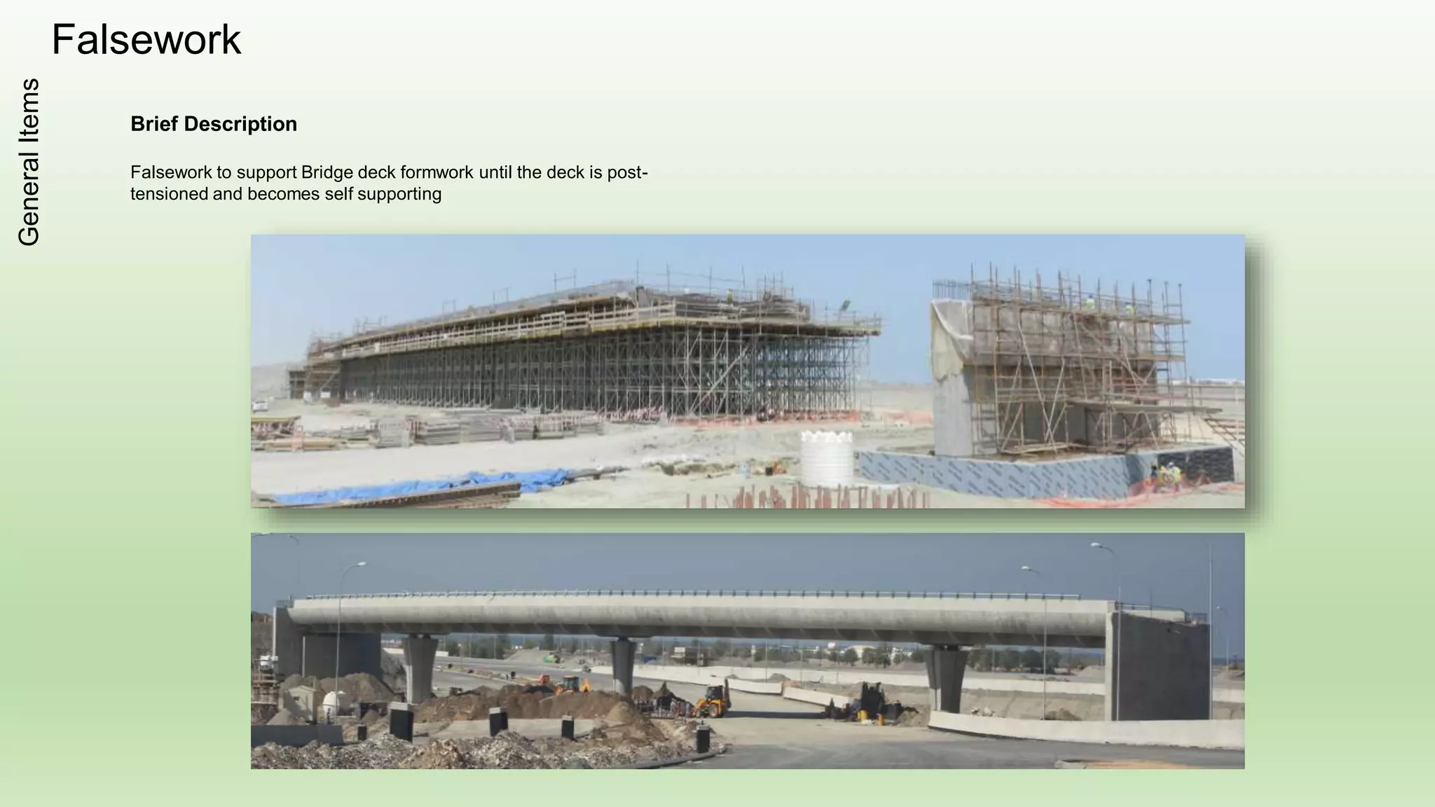 FalseworkGeneralItems
Brief Description
Falsework to support Bridge deck formwork until the deck is post-
tensioned and becomes self supporting
 