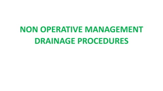 NON OPERATIVE MANAGEMENT
DRAINAGE PROCEDURES
 