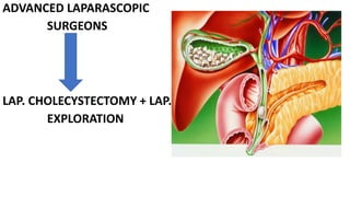 ADVANCED LAPARASCOPIC
SURGEONS
LAP. CHOLECYSTECTOMY + LAP. CBD
EXPLORATION
 