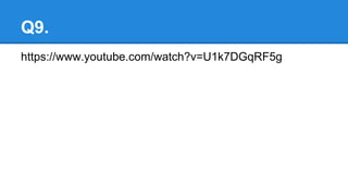 Q9.
https://www.youtube.com/watch?v=U1k7DGqRF5g
 