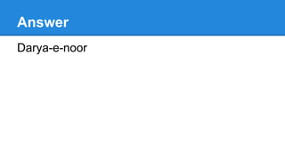 Answer
Darya-e-noor
 