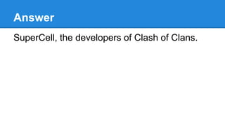 Answer
SuperCell, the developers of Clash of Clans.
 