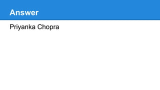 Answer
Priyanka Chopra
 