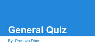 General Quiz
By- Pranava Dhar
 