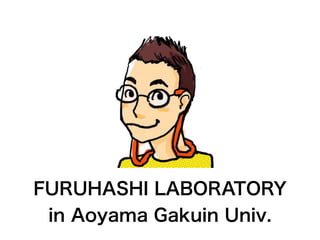 FURUHASHI LABORATORY
in Aoyama Gakuin Univ.
 