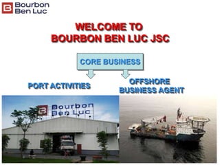 CORE BUSINESS
PORT ACTIVITIES
OFFSHORE
BUSINESS AGENT
WELCOME TO
BOURBON BEN LUC JSC
 