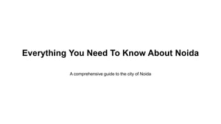 Everything You Need To Know About Noida
A comprehensive guide to the city of Noida
 