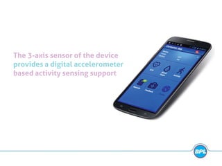 The 3-axis sensor of the device
provides a digital accelerometer
based activity sensing support
 