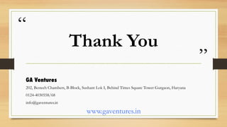 “
”
Thank You
GA Ventures
202, Bestech Chambers, B-Block, Sushant Lok I, Behind Times Square Tower Gurgaon, Haryana
0124-4030558/68
info@gaventures.in
www.gaventures.in
 
