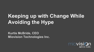 Keeping up with Change While Avoiding the Hype Kurtis McBride, CEO Miovision Technologies Inc.  
