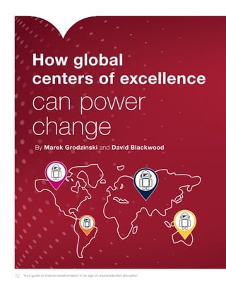 12 Your guide to finance transformation in an age of unprecedented disruption
How global
centers of excellence
By Marek Grodzinski and David Blackwood
can power
change
 