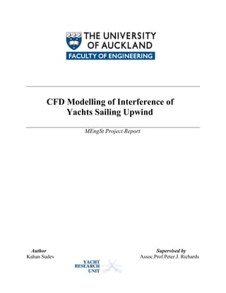 CFD Modelling of Interference of
Yachts Sailing Upwind
MEngSt Project Report
Author Supervised by
Kahan Sudev Assoc.Prof.Peter.J. Richards
 
