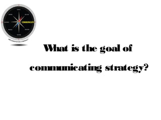 Is everyone constantly
communicated to about
what’s working, what’s
not and what’s going to
happen next?
© 2010 Bridges Business Consultancy Int All Rights Reserved
What is the goal of
communicating strategy?
 