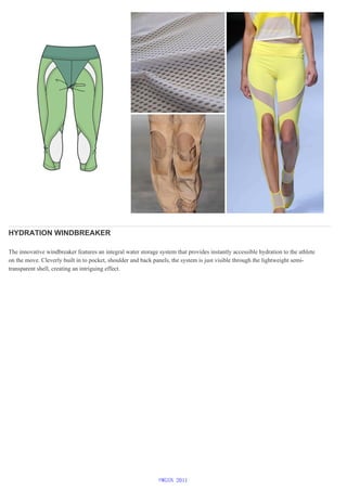 HYDRATION WINDBREAKER
The innovative windbreaker features an integral water storage system that provides instantly accessible hydration to the athlete
on the move. Cleverly built in to pocket, shoulder and back panels, the system is just visible through the lightweight semi-
transparent shell, creating an intriguing effect.
©WGSN 2011
 