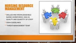 NURSING RESOURCE
MANAGEMENT
• SKILLED AND KNOWLEDGEABLE
NURSE WORKFORCE; HIGH IN
QUALITY AND QUANTITY OF STAFF
• OSHA GUIDELINES
• ”THREAT-MANAGEMENT TEAM”
 