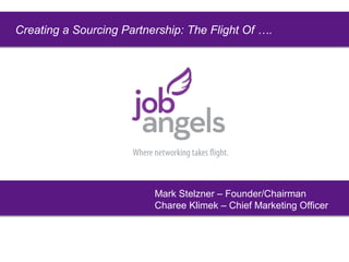 Creating a Sourcing Partnership: The Flight Of ….
Mark
Mark Stelzner – Founder/Chairman
Charee Klimek – Chief Marketing Officer
 