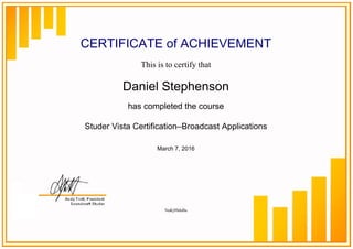CERTIFICATE of ACHIEVEMENT
This is to certify that
Daniel Stephenson
has completed the course
Studer Vista Certification–Broadcast Applications
March 7, 2016
NuKj9SdsBa
Powered by TCPDF (www.tcpdf.org)
 