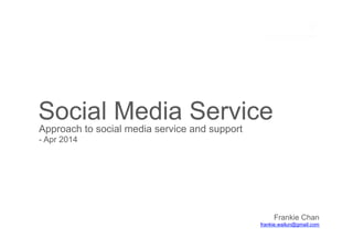 Social Media Service
Approach to social media service and support
- Apr 2014
Frankie Chan
frankie.wailun@gmail.com
 
