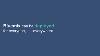 Innovation makes disruption possible.
Bluemix can be deployed
for everyone, …..everywhere
 