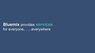 Innovation makes disruption possible.
Bluemix provides services
for everyone, …..everywhere
 