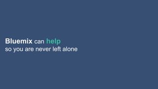 Innovation makes disruption possible.
Bluemix can help
so you are never left alone
 