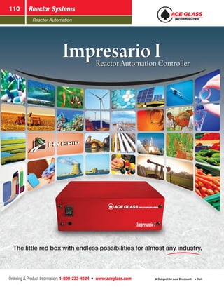 Reactor Automation
Reactor Systems110
Ordering  Product Information: 1-800-223-4524  n  www.aceglass.com Subject to Ace Discount  Net
The little red box with endless possibilities for almost any industry.
Impresario I	 Reactor Automation Controller
Impresario I	 Reactor Automation Controller
 