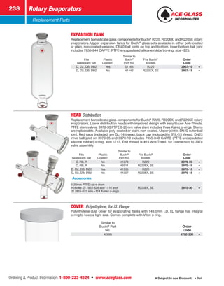 Ordering  Product Information: 1-800-223-4524  n  www.aceglass.com
Rotary Evaporators238
Subject to Ace Discount  Net
Replacement Parts
EXPANSION TANK 
Replacement borosilicate glass components for Buchi®
R220, R220EX, and R220SE rotary
evaporators. Upper expansion tanks for Buchi®
glass sets available in either poly-coated
or plain, non-coated versions. DN40 ball joints on top and bottom. Inner bottom ball joint
includes 7855‑844 CAPFE (PTFE-encapsulated silicone rubber) o-ring, size –225.
Fits
Glassware Set
Plastic
Coated?
Similar to
Buchi®
Part No.
Fits Buchi®
Models
Order
Code
D, D2, DB, DB2 Yes 01165 R220 3967-10
D, D2, DB, DB2 No 41442 R220EX, SE 3967-15
HEADDistribution 
Replacement borosilicate glass components for Buchi®
R220, R220EX, and R220SE rotary
evaporators. Lower distribution heads with improved design with easy to use Ace-Threds,
PTFE stem valves. 3970-30 PTFE 0-20mm valve stem includes three Kalrez o-rings. Stems
are replaceable. Available poly-coated or plain, non-coated. Upper joint is DN40 outer ball
joint. Red caps (included) are GL-14 thread; black cap (included) is SVL-15 thread. DN25
inner ball joint on 3970‑05 and 3970‑10 includes 7855‑840 CAPFE (PTFE-encapsulated
silicone rubber) o-ring, size –217. End thread is #15 Ace-Thred, for connection to 3978
valve assembly.
Fits
Glassware Set
Plastic
Coated?
Similar to
Buchi®
Part No.
Fits Buchi®
Models
Order
Code
C, RB, R No 41373 R220 3970-05
C, RB, R No 46511 R220EX, SE 3970-10
D, D2, DB, DB2 Yes 41335 R220 3970-15
D, D2, DB, DB2 No 41307 R220EX, SE 3970-18
Accessories
0-20mm PTFE valve stem
includes (2) 7855-626 size –116 and
(1) 7855-622 size –114 Kalrez o-rings
R220EX, SE 3970-30
COVER  Polyethylene, for XL Flange
Polyethylene dust cover for evaporating flasks with 149.5mm I.D. XL flange has integral
o‑ring to keep a tight seal. Comes complete with Viton o-ring.
Similar to
Buchi®
Part
No.
Order
Code
42895 6702-300
 