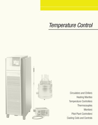 Temperature Control
Circulators and Chillers
Heating Mantles
Temperature Controllers
Thermocouples
Monitors
Pilot Plant Controllers
Cooling Coils and Controls
 