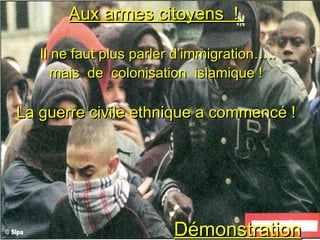 Aux armes citoyens  !    Il ne faut plus parler d’immigration….. mais  de  colonisation  islamique ! La guerre civile ethnique a commencé ! Démonstration 