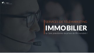 SERVICES DE TÉLÉMARKETING
IMMOBILIER
La 1ère plateforme de prises de RV mandats !
 