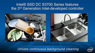 Intel® SSD DC S3700 Series features
the 3rd Generation Intel-developed controller
Utilizes continuous background cleaning
 
