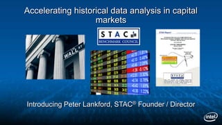 Accelerating historical data analysis in capital
markets
Introducing Peter Lankford, STAC® Founder / Director
TM
 