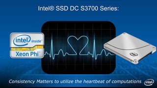 Intel® SSD DC S3700 Series:
Consistency Matters to utilize the heartbeat of computations
 