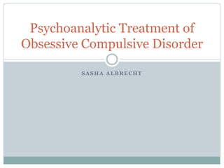 S A S H A A L B R E C H T
Psychoanalytic Treatment of
Obsessive Compulsive Disorder
 