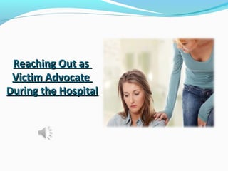 Reaching Out asReaching Out as
Victim AdvocateVictim Advocate
During the HospitalDuring the Hospital
 