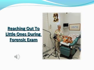 Reaching Out ToReaching Out To
Little Ones DuringLittle Ones During
Forensic ExamForensic Exam
 