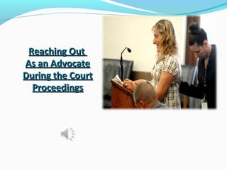 Reaching OutReaching Out
As an AdvocateAs an Advocate
During the CourtDuring the Court
ProceedingsProceedings
 
