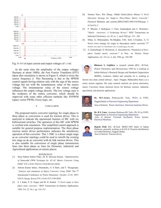 Fig. 9: FFT of input current and output voltages of 1-3 MC
At the same time the amplitudes of the output voltages
fluctuate at about 100Hz, the Fast Fourier Transform (FFT)
taken after simulation is shown in Figure 9, which is twice the
source frequency fi. This fluctuating is due to the SPWM
control signals having relation only with the sign of the source
voltage but not with the instantaneous value of the source
voltage. The instantaneous value of the source voltage
influences the output voltage directly. The low voltage ratio is
the weakness of the matrix converter, which should be
improved with some other efficient methods like SVPWM
(space vector PWM), Fuzzy logic, etc.
V. CONCLUSION
The proposed matrix converter topology for single phase to
three phase ac conversion is used for traction drives. This is
analyzed to indicate the operational features of MC with six
bidirectional switches. The operation of this MC with SPWM
is verified with simulation. This simplified control approach is
suitable for general purpose implementation. The three phase
traction motor drives performance indicates the satisfactory
operation of this converter. This 1-3MC is a direct single stage
ac-ac converter topology could be used to retrofit the existing
two stage ac-dc-ac converter with dc link traction drives. This
is also suitable for conversion of single phase transmission
lines into three phase ac lines for Domestic, Industrial and
Agricultural applications at remote places.
REFERENCES
[1] Satya Sahitya Sekhar Nuka.; Dr. R. Saravana Kumar, “Implementation
of Sinusoidal PWM Technique for AC-AC Matrix Converter Using
PSIM” 978-1-4244-7926-9/11/$26.00©2011IEEE.
[2] Ashwin Kumar Sahoo.; Meenakshe,; S. S Dash.; and T. Thyagarajan,
“Analysis and simulation of Matrix Converter Using PSIM.”The 7th
International Conference on Power Electronics -October 22-26, 2007/
EXCO, Daegu, Korea.978-1-4244-1872-5/08 IEEE.
[3] S. I. Kahn, P. D. Ziogas and M. H. Rashid, “A Novel single to three
phase static converter,” IEEE Transactions on Industry Applications,
1989, Vol. 25, No.1, pp. 143-152.
[4] Jianmin Xiao.; Wei Zhang.; Hideki Omori,;Keizo Matsui,“A Novel
Operation Strategy for Single-to Three-Phase Matrix Converter”
Electrical Machines and systems,2009,ICMES-2009/5382800,page 1-
6,Cited by:3
[5] P. Wheeler, J. Rodriguez, J. Clare, Empringham and A. Weinstein.,
"Matrix converters: A Technology Review," IEEE Transactions on
Industrial Electronics, vol. 49, no. 2, April 2002,pp. 276 - 288.
[6] Milan, G; Mohamadian, M.;Dehghan, S.M.; Seifi, E,Yazdian, A.,”A
Novel SPWM strategy for single to three-phase matrix converter.”2nd
PEDSTC-2011,IEEE 10.1109/PEDSTC.2011.5742469,Page(s) 495-500,
[7] A. Zuckerberger, D. Weinstock, A. Alexandrovitz, "Simulation of three-
phase loaded matrix converter," in Proc. on Electric Power
Applications, vol. 143, no. 4, July 1996, pp. 294-300.
Bhimrao S. Gajbhiye is research scholar (B.E., M.Tech.
(Power Electronics and Drives)),since 1994 he is working in
Indian Railway’s Research Designs and Standards Organization
(RDSO), Lucknow, (India) and currently he is working in
electric loco shed, central railways , Ajani (Nagpur, Maharashtra State.); as a
senior section engineer. His main research interests are power electronics,
matrix Converters based electrical drives for Railway traction, industrial,
agricultural, and domestic applications.
Dr. M.V.Aware, Professor,(M. Tech., Ph.D.) in VNIT,
Nagpur(India) in Electrical Engineering Department.
Area of Interest: Power electronics, Electrical machines Drives.
Dr. B S. Umre, Assistant Professor,(M. Tech., Ph. D.) in VNIT,
Nagpur(India) in Electrical Engineering Department.
Area of Interest: Torsional Oscillation, Power System,
Electrical Machines.
Rajesh Patil, B.E, M.Tech. IRSEE-1992 batch of Indian
Railways; presently working as Sr.D.E.E.(Traction distribution)
in Central Railways, Nagpur (India).
Area of Interest: Traction drives
Frequency (kHz)
Ii
Va
Vab
fo
 
