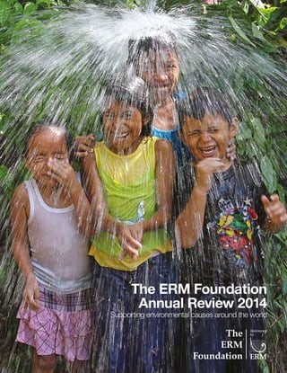 The ERM Foundation
Annual Review 2014
Supporting environmental causes around the world
 