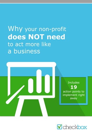 Why your non-profit
does NOT need
to act more like
a business
Includes
19
action points to
implement right
away
 