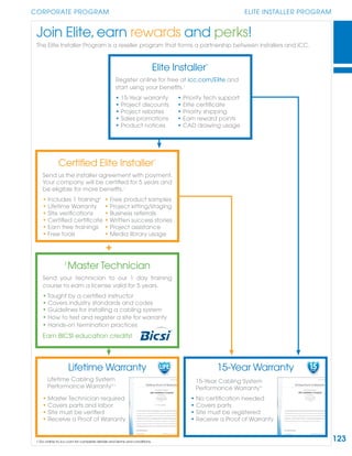 123
CORPORATE PROGRAM ELITE INSTALLER PROGRAM
Elite Installer™
Register online for free at icc.com/Elite and
start using your beneﬁts.1
• 15-Year warranty • Priority tech support
• Project discounts • Elite certiﬁcate
• Project rebates • Priority shipping
• Sales promotions • Earn reward points
• Product notices • CAD drawing usage
+
Certiﬁed Elite Installer™
Send us the installer agreement with payment.
Your company will be certiﬁed for 5 years and
be eligible for more beneﬁts.1
• Includes 1 training2
• Free product samples
• Lifetime Warranty • Project kitting/staging
• Site veriﬁcations • Business referrals
• Certiﬁed certiﬁcate • Written success stories
• Earn free trainings • Project assistance
• Free tools • Media library usage
2
Master Technician
Send your technician to our 1 day training
course to earn a license valid for 5 years.
• Taught by a certiﬁed instructor
• Covers industry standards and codes
• Guidelines for installing a cabling system
• How to test and register a site for warranty
• Hands-on termination practices
Earn BICSI education credits!
Lifetime Cabling System
Performance Warranty™1
Lifetime Warranty
• Master Technician required
• Covers parts and labor
• Site must be veriﬁed
• Receive a Proof of Warranty
15-Year Warranty
• No certiﬁcation needed
• Covers parts
• Site must be registered
• Receive a Proof of Warranty
15-Year Cabling System
Performance Warranty™
1 Go online to icc.com for complete details and terms and conditions.
1515YEARYEAR
TM
12YEAR
3YEAWARRANTY
LIFE15YEAR
12YEAR
3YEARWARRANTYWARRANTY
LIFELIFE
TM
Join Elite,earn rewards and perks!
The Elite Installer Program is a reseller program that forms a partnership between installers and ICC.
 