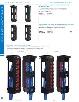 PATCHPANELS&CROSS-CONNECT
38
PATCH PANELS & CROSS-CONNECT
888.ASK.4ICC | csr@icc.com | icc.com | CXS
VERTICAL BLANK PATCH PANELS
CONFIGURABLE WALL MOUNT VERTICAL ZERO-U BLANK PATCH PANEL
• Two-piece design; patch panel with 89U mounting bracket
• Panel is conﬁgurable with EZ®
style modular connectors
• 10” H x 3.30” W x 2.80” D
PART NO. DESCRIPTION CARTON
IC107BP8VB 8-Ports blank 30
CONFIGURABLE HIGH DENSITY WALL MOUNT VERTICAL ZERO-U
BLANK PATCH PANEL
• Two-piece design; patch panel with 89U mounting bracket
• Panel is conﬁgurable with HD style modular connectors only
• 10” H x 3.30” W x 2.80” D
PART NO. DESCRIPTION CARTON
IC107BP12V 12-Ports blank 30
VERTICAL ZERO-U BLANK PATCH PANEL FEATURES
• Vertical patch panels are designed to mount on walls and distribution racks, uses no rack space
• They provide a ﬂexible solution suitable as a Consolidation Point in the Work Area
• Mounting bracket acts as a channel for routing cable behind the termination
12-Port HD style
Front view Rear view
8-Port EZ style
Front view Rear view
 