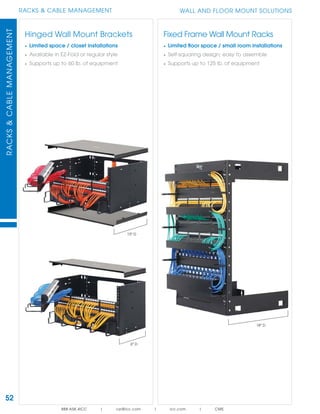 52
RACKS & CABLE MANAGEMENTRACKS&CABLEMANAGEMENT
888.ASK.4ICC | csr@icc.com | icc.com | CMS
WALL AND FLOOR MOUNT SOLUTIONS
Hinged Wall Mount Brackets
• Limited space / closet installations
• Available in EZ-Fold or regular style
• Supports up to 60 lb. of equipment
Fixed Frame Wall Mount Racks
• Limited ﬂoor space / small room installations
• Self-squaring design; easy to assemble
• Supports up to 125 lb. of equipment
6" D
15" D
18" D
 
