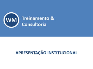 WM Treinamento &
Consultoria
APRESENTAÇÃO INSTITUCIONAL
 