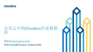 1© Cloudera, Inc. All rights reserved.
公有云中的Cloudera作业数据
库
徐磊 (lei@cloudera.com)
HDFS team@Cloudera, Hadoop PMC
 
