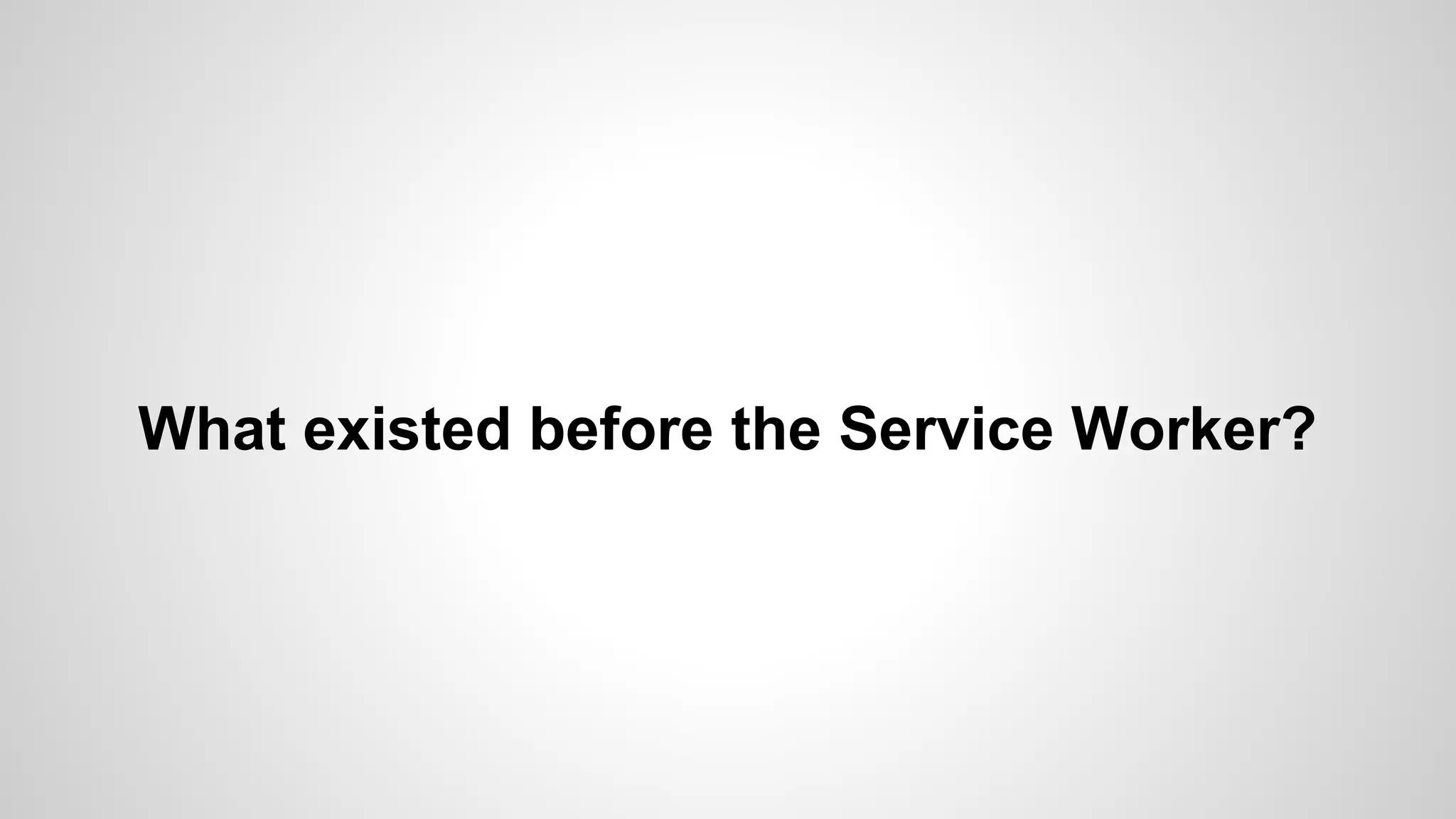 What existed before the Service Worker?
 