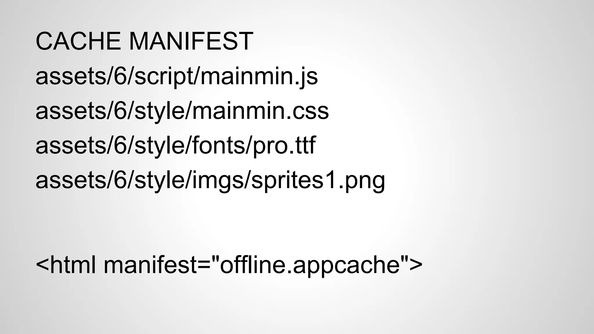 CACHE MANIFEST
assets/6/script/mainmin.js
assets/6/style/mainmin.css
assets/6/style/fonts/pro.ttf
assets/6/style/imgs/sprites1.png
<html manifest="offline.appcache">
 