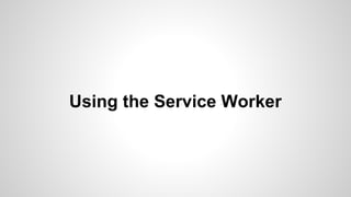 Using the Service Worker
 