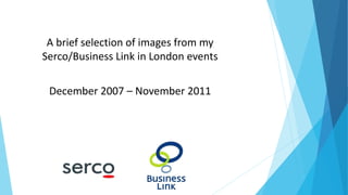 A brief selection of images from my
Serco/Business Link in London events
December 2007 – November 2011
 
