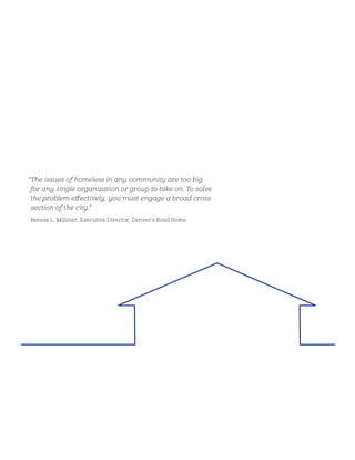 “The issues of homeless in any community are too big
for any single organization or group to take on. To solve
the problem effectively, you must engage a broad cross
section of the city.”
Bennie L. Milliner, Executive Director, Denver’s Road Home
 